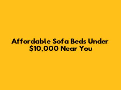 Affordable Sofa Beds Under $10,000 Near You