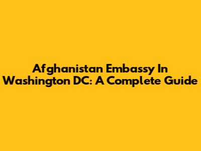 Afghanistan Embassy In Washington DC: A Complete Guide