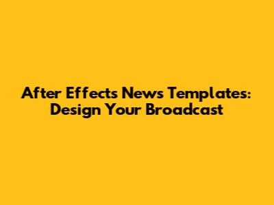 After Effects News Templates: Design Your Broadcast