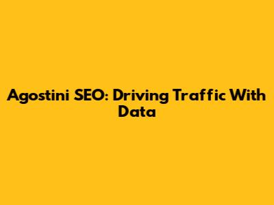 Agostini SEO: Driving Traffic With Data