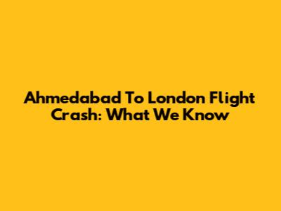 Ahmedabad To London Flight Crash: What We Know