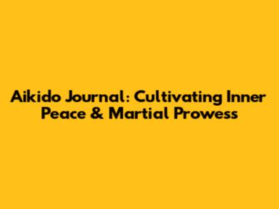 Aikido Journal: Cultivating Inner Peace & Martial Prowess