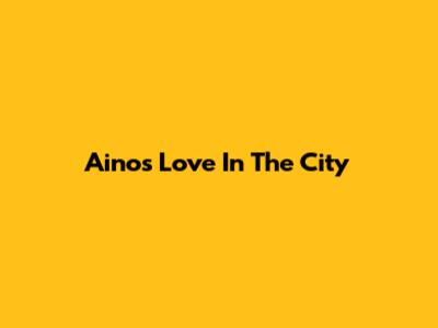 Aino's Love In The City