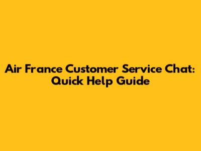 Air France Customer Service Chat: Quick Help Guide