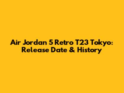 Air Jordan 5 Retro T23 Tokyo: Release Date & History