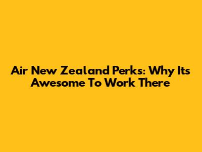 Air New Zealand Perks: Why It's Awesome To Work There