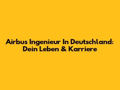 Airbus Ingenieur In Deutschland: Dein Leben & Karriere
