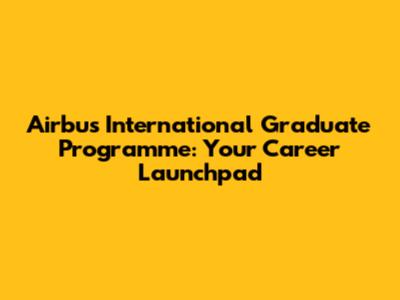 Airbus International Graduate Programme: Your Career Launchpad