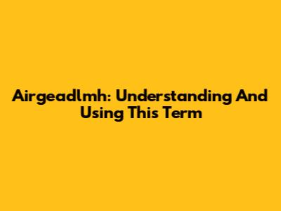 Airgeadlmh: Understanding And Using This Term