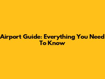 Airport Guide: Everything You Need To Know