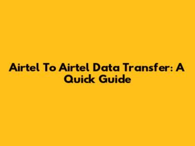 Airtel To Airtel Data Transfer: A Quick Guide