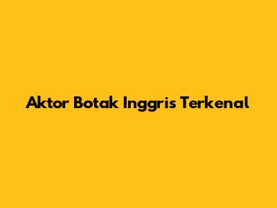 Aktor Botak Inggris Terkenal