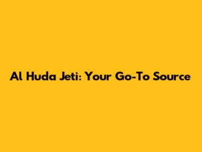 Al Huda Jeti: Your Go-To Source