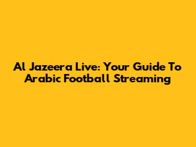 Al Jazeera Live: Your Guide To Arabic Football Streaming