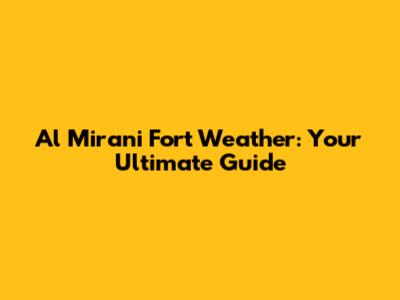 Al Mirani Fort Weather: Your Ultimate Guide