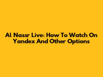 Al Nassr Live: How To Watch On Yandex And Other Options