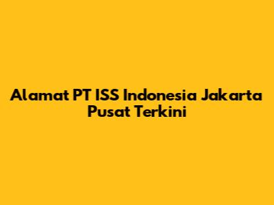 Alamat PT ISS Indonesia Jakarta Pusat Terkini