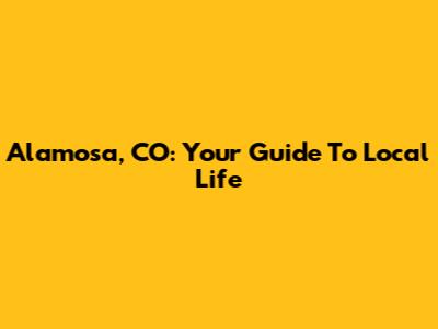 Alamosa, CO: Your Guide To Local Life