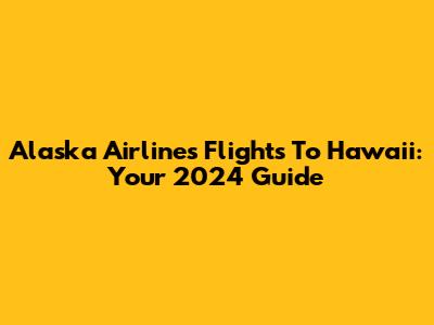 Alaska Airlines Flights To Hawaii: Your 2024 Guide