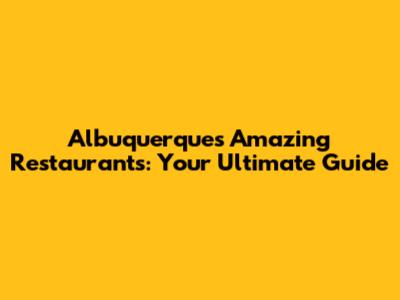 Albuquerque's Amazing Restaurants: Your Ultimate Guide