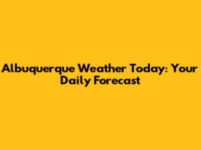 Albuquerque Weather Today: Your Daily Forecast