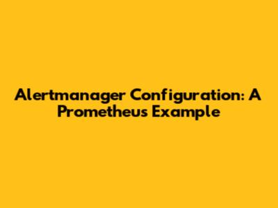 Alertmanager Configuration: A Prometheus Example
