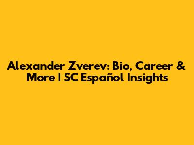 Alexander Zverev: Bio, Career & More | SC Español Insights