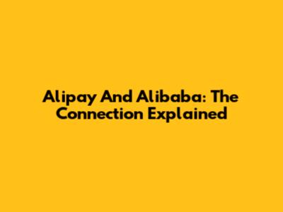 Alipay And Alibaba: The Connection Explained