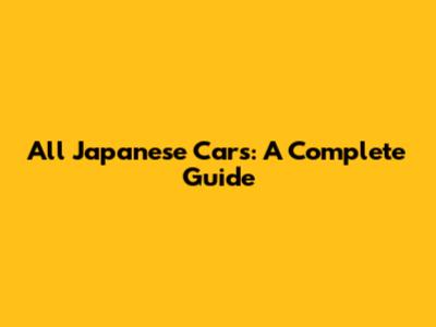 All Japanese Cars: A Complete Guide