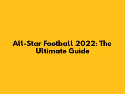 All-Star Football 2022: The Ultimate Guide