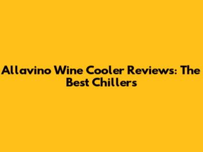 Allavino Wine Cooler Reviews: The Best Chillers