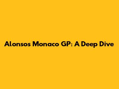 Alonso's Monaco GP: A Deep Dive
