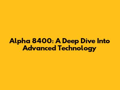 Alpha 8400: A Deep Dive Into Advanced Technology