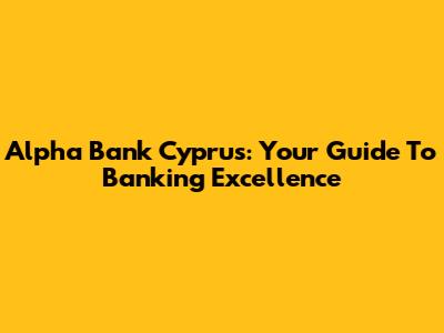 Alpha Bank Cyprus: Your Guide To Banking Excellence