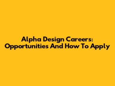 Alpha Design Careers: Opportunities And How To Apply