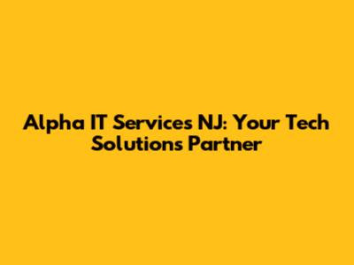 Alpha IT Services NJ: Your Tech Solutions Partner