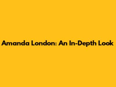 Amanda London: An In-Depth Look