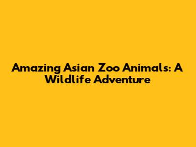 Amazing Asian Zoo Animals: A Wildlife Adventure