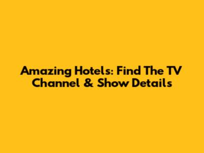 Amazing Hotels: Find The TV Channel & Show Details