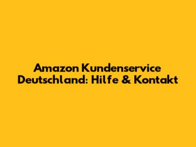 Amazon Kundenservice Deutschland: Hilfe & Kontakt