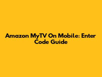 Amazon MyTV On Mobile: Enter Code Guide