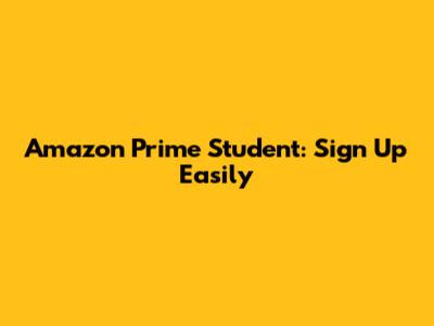 Amazon Prime Student: Sign Up Easily