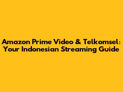Amazon Prime Video & Telkomsel: Your Indonesian Streaming Guide