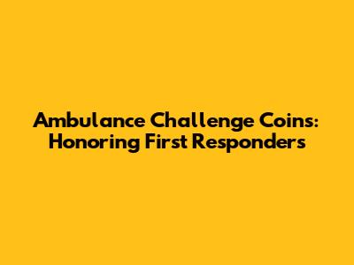 Ambulance Challenge Coins: Honoring First Responders