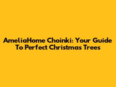 AmeliaHome Choinki: Your Guide To Perfect Christmas Trees