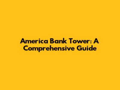 America Bank Tower: A Comprehensive Guide