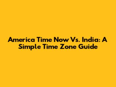 America Time Now Vs. India: A Simple Time Zone Guide
