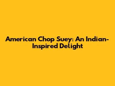 American Chop Suey: An Indian-Inspired Delight