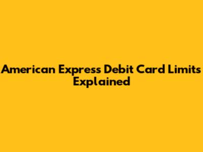 American Express Debit Card Limits Explained