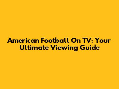 American Football On TV: Your Ultimate Viewing Guide